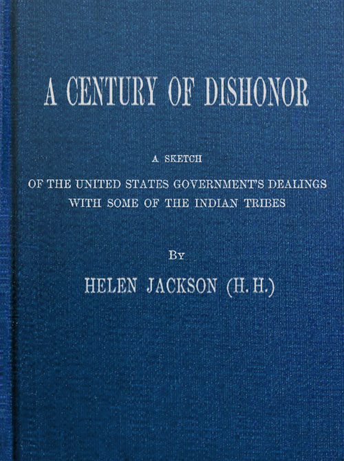 A Century of Dishonor  A Sketch of the United States Government's Dealings with Some of the Indian Tribes