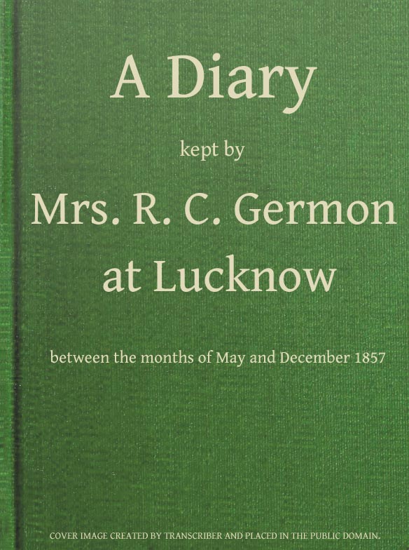 A Diary Kept by Mrs. R. C. Germon, at Lucknow, Between the Months of May and December, 1857