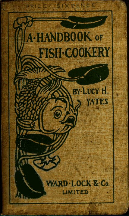 A Handbook of Fish Cookery: How to buy, dress, cook, and eat fish