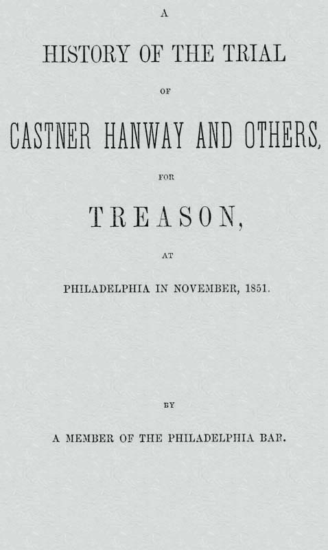 A History of the Trial of Castner Hanway and Others, for Treason, at Philadelphia in November, 1851  With an Introduction upon the History of the Slave Question