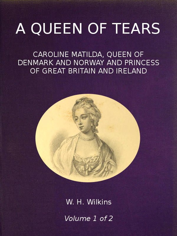 A Queen of Tears, vol. 1 of 2  Caroline Matilda, Queen of Denmark and Norway and Princess of Great Britain and Ireland