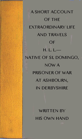 A short account of the extraordinary life and travels of H. L. L.----  native of St. Domingo, now a prisoner of war at Ashbourn, in Derbyshire, shewing the remarkable steps of Divine providence towards him, and the means of his conversion to God