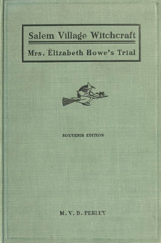 A Short History of the Salem Village Witchcraft Trials  Illustrated by a Verbatim Report of the Trial of Mrs. Elizabeth Howe