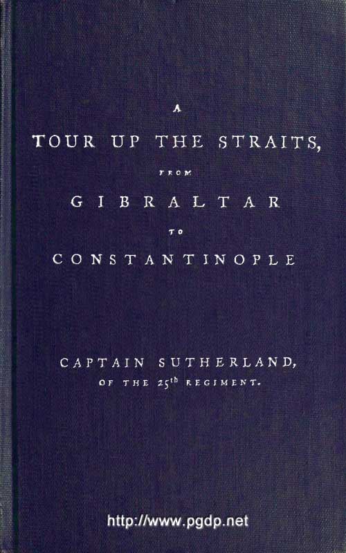 A Tour Up the Straits, from Gibraltar to Constantinople  With the Leading Events in the Present War Between the Austrians, Russians, and the Turks, to the Commencement of the Year 1789
