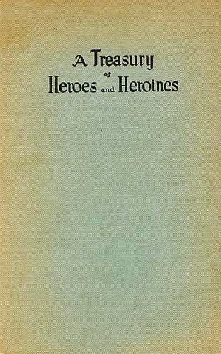 A Treasury of Heroes and Heroines  A Record of High Endeavour and Strange Adventure from 500 B.C. to 1920 A.D.