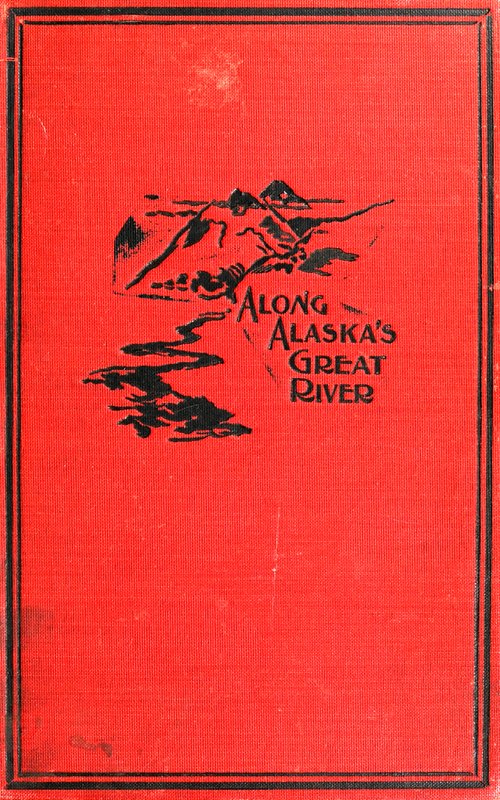 Along Alaska's Great River  A Popular Account of the Travels of an Alaska Exploring Expedition along the Great Yukon River, from Its Source to Its Mouth, in the British North-West Territory, and in the Territory of Alaska