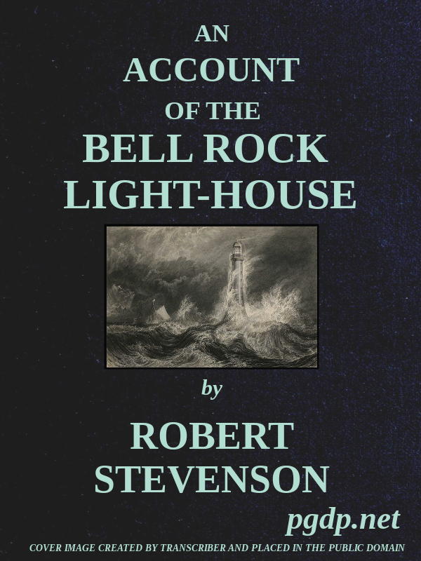 An Account of the Bell Rock Light-House  Including the Details of the Erection and Peculiar Structure of That Edifice; to Which Is Prefixed a Historical View of the Institution and Progress of the Northern Light-Houses