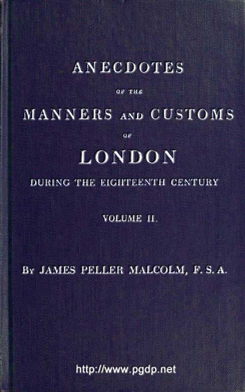 Anecdotes of the Manners and Customs of London during the Eighteenth Century; Vol. 2 (of 2)  Including the Charities, Depravities, Dresses, and Amusements etc.