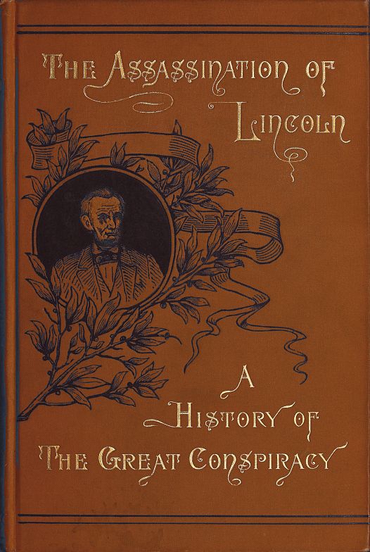 Assassination of Lincoln: a History of the Great Conspiracy  Trial of the Conspirators by a Military Commission, and a Review of the Trial of John H. Surratt