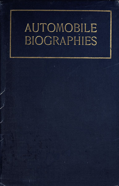 Automobile Biographies  An Account of the Lives and the Work of Those Who Have Been Identified with the Invention and Development of Self-Propelled Vehicles on the Common Roads