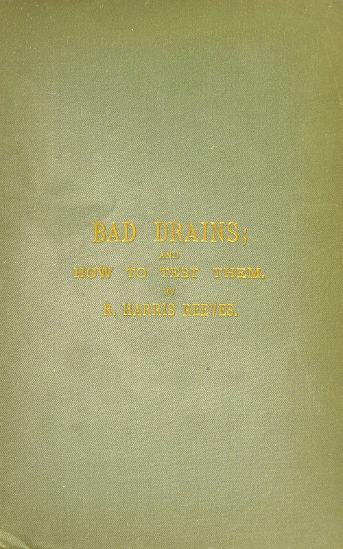 Bad Drains; and How to Test Them  With notes on the ventilation of sewers, drains, and sanitary fittings, and the origin and transmission of zymotic disease