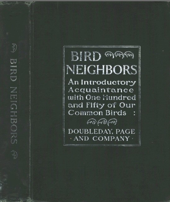 Bird Neighbors  An Introductory Acquaintance with One Hundred and Fifty Birds Commonly Found in the Gardens, Meadows, and Woods About Our Homes