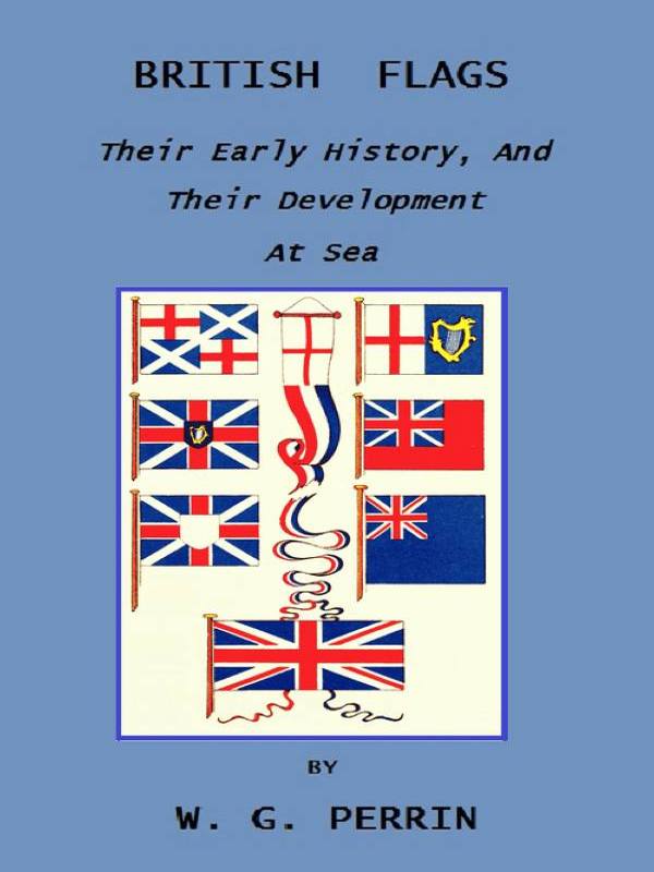 British Flags: Their Early History, and Their Development at Sea  With an Account of the Origin of the Flag as a National Device