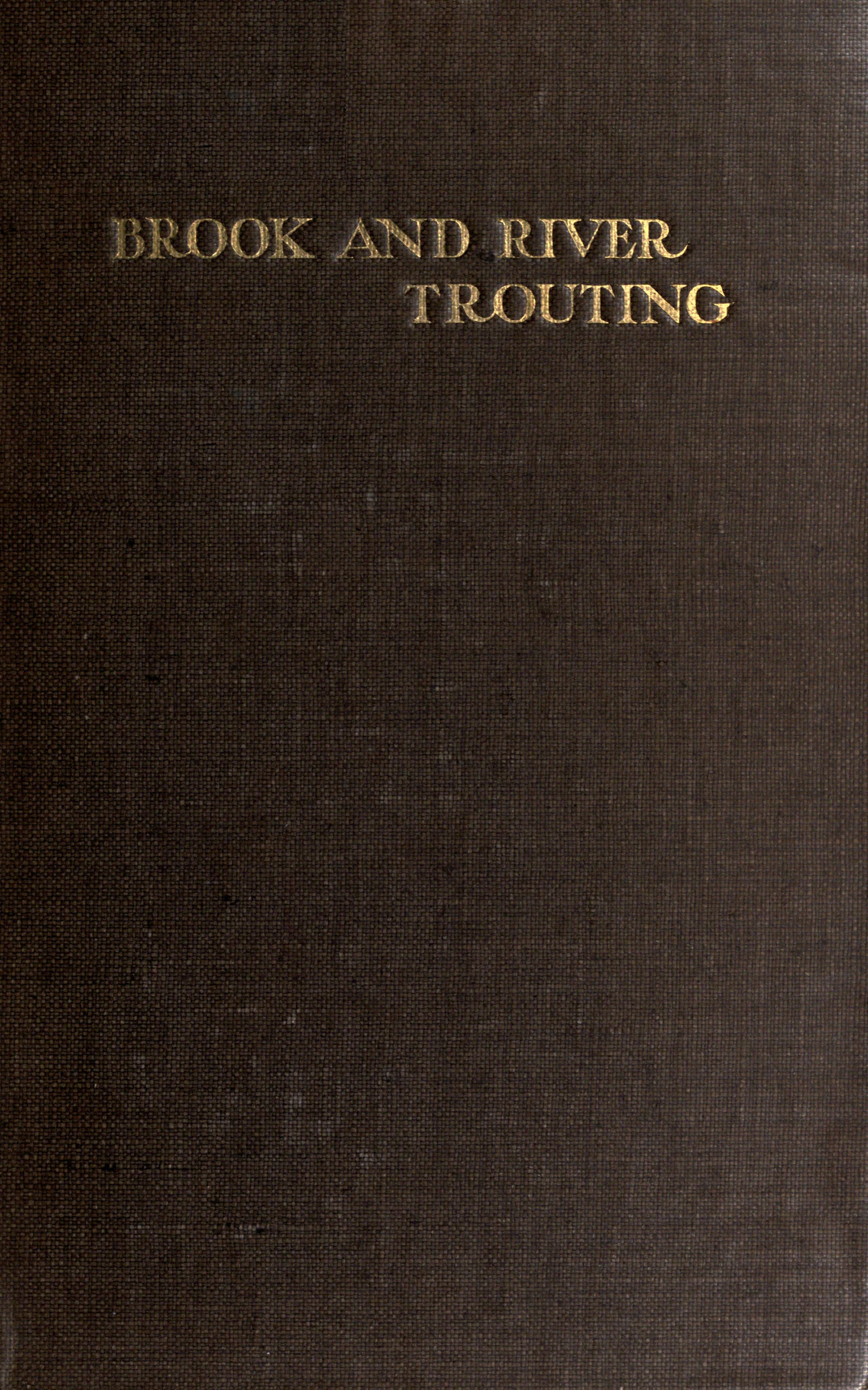 Brook and river trouting  A manual of modern north country methods, with coloured illustrations of flies and fly-dressing materials