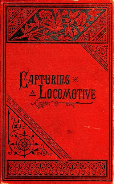 Capturing a Locomotive: A History of Secret Service in the Late War.