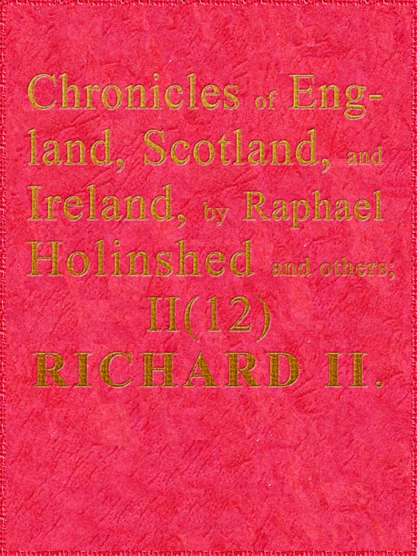 Chronicles of England, Scotland and Ireland (2 of 6): England (12 of 12)  Richard the Second, the Second Sonne to Edward Prince of Wales