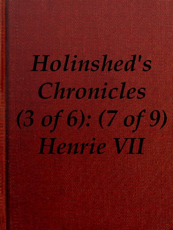 Chronicles of England, Scotland and Ireland (3 of 6): England (7 of 9)  Henrie the Seauenth, Sonne to Edmund Earle of Richmond, Which Edmund was Brother by the Moothers Side to Henrie the Sixt