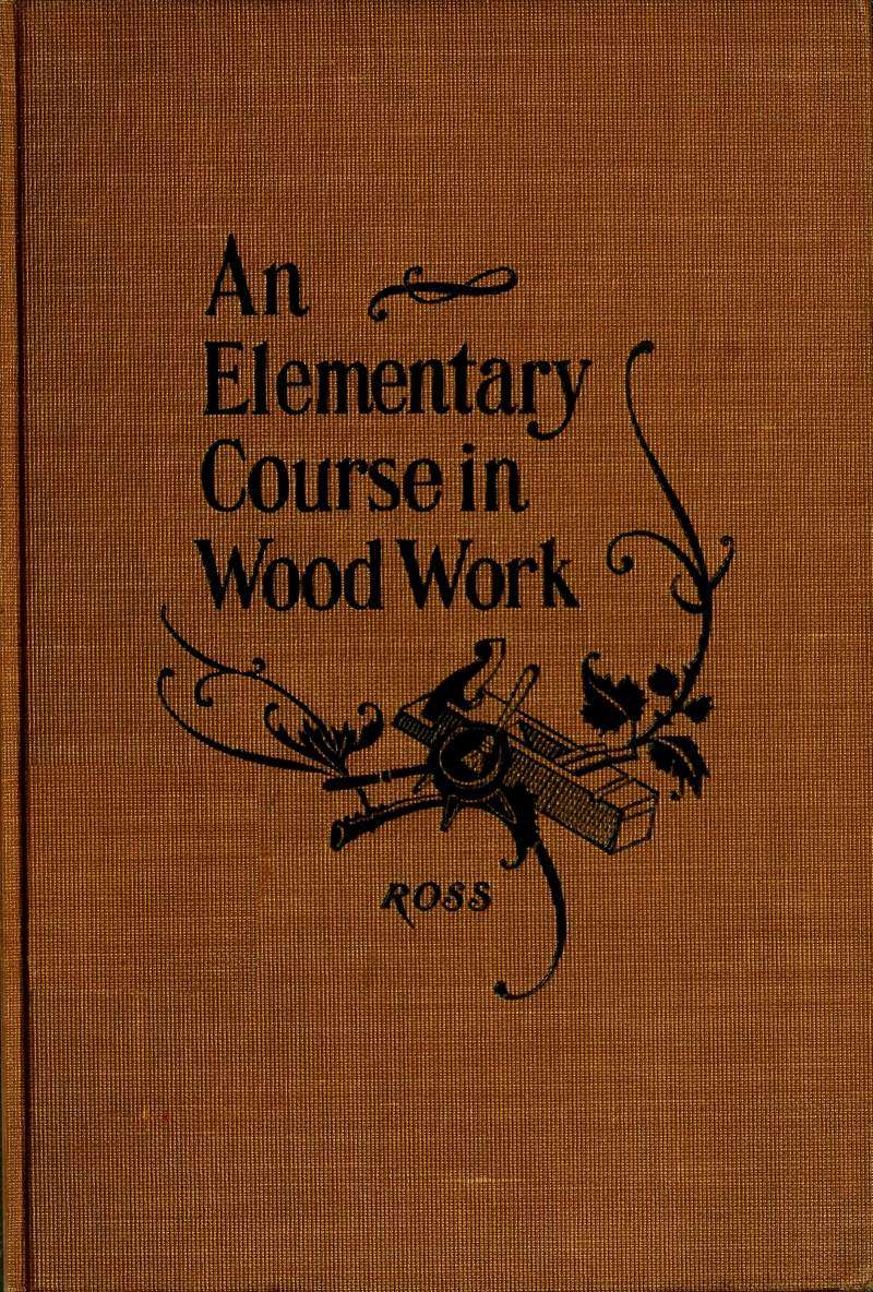 Elementary Course in Woodwork  Designed for use in high and technical schools, with one hundred and thirty-four illustrations: First Edition