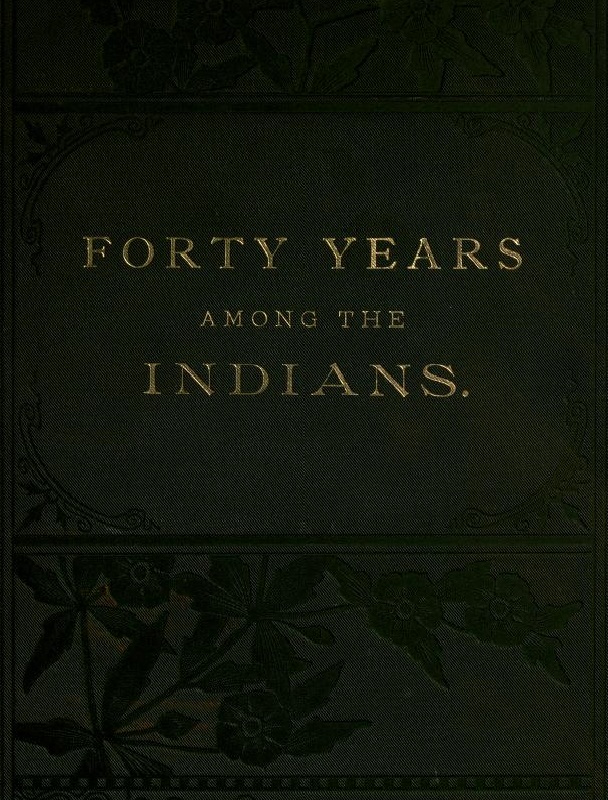 Forty Years Among the Indians  A true yet thrilling narrative of the author's experiences among the natives