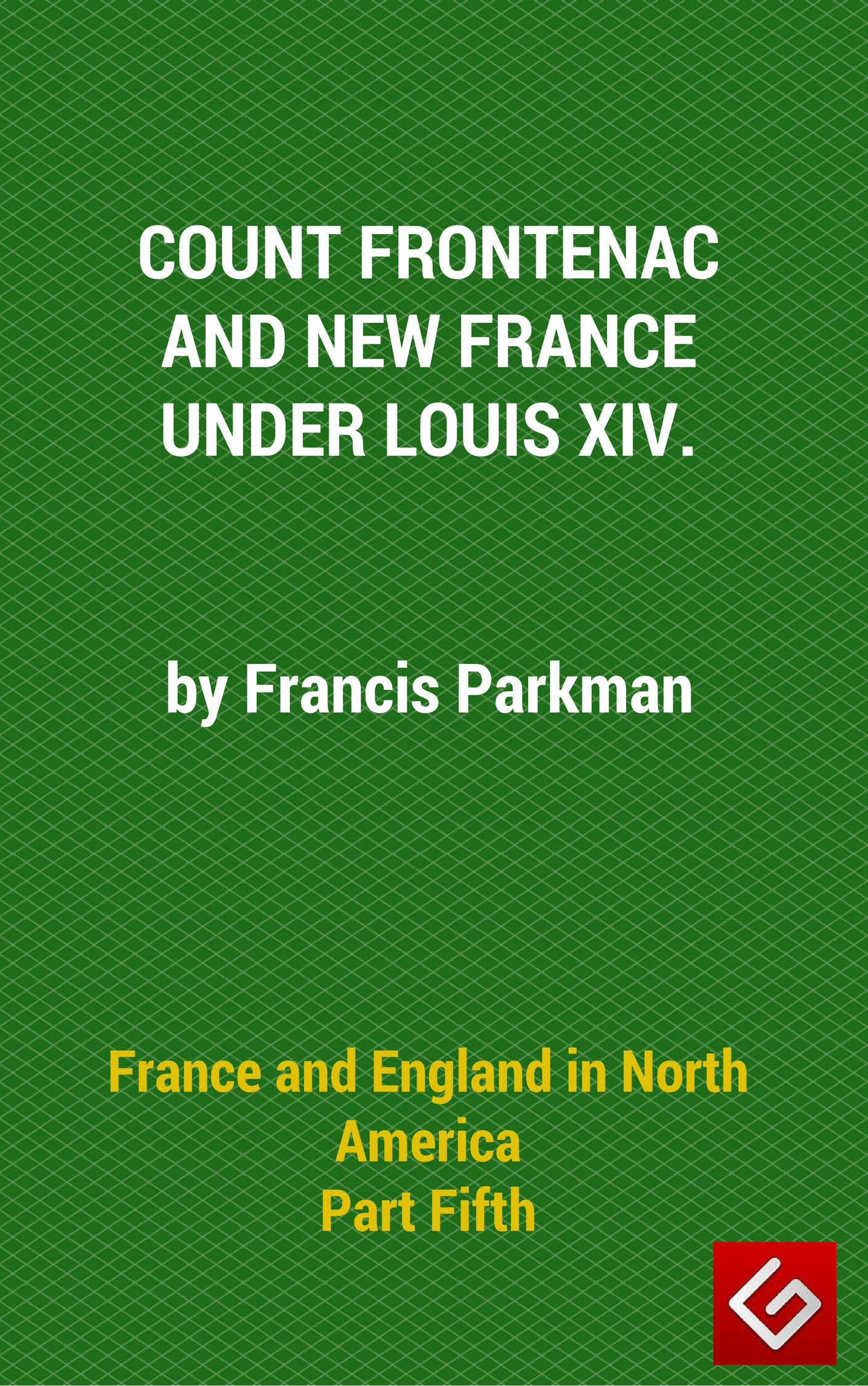 France and England in North America, Part V: Count Frontenac, New France, Louis XIV
