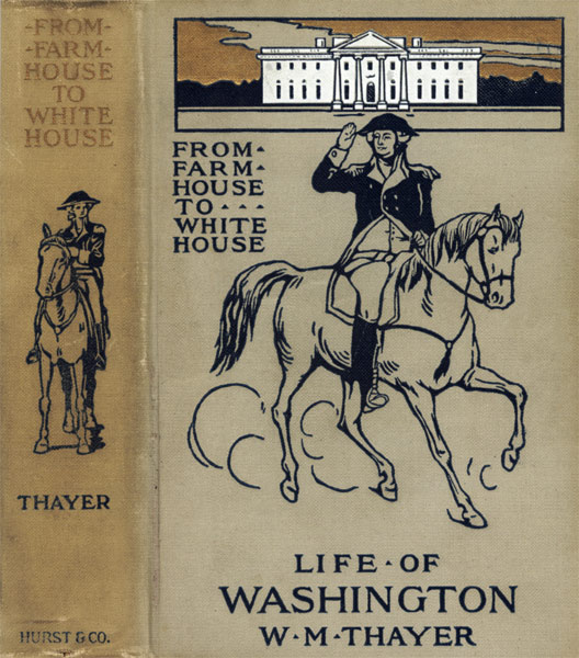 From Farm House to the White House  The life of George Washington, his boyhood, youth, manhood, public and private life and services