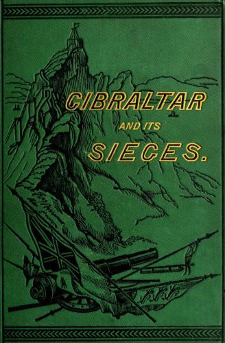 Gibraltar and Its Sieges, with a Description of Its Natural Features.