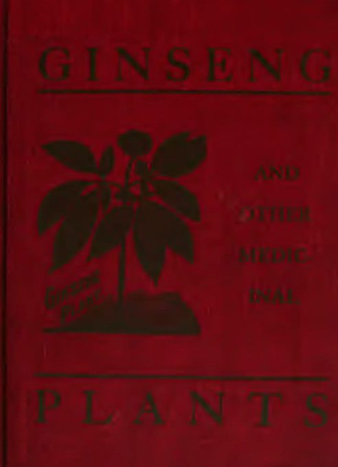 Ginseng and Other Medicinal Plants  A Book of Valuable Information for Growers as Well as Collectors of Medicinal Roots, Barks, Leaves, Etc.