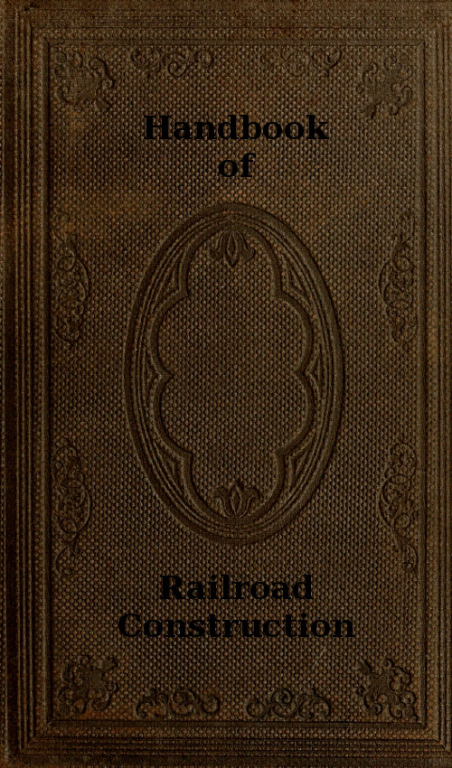 Handbook of Railroad Construction; For the use of American engineers.  Containing the necessary rules, tables, and formulæ for the location, construction, equipment, and management of railroads, as built in the United States.