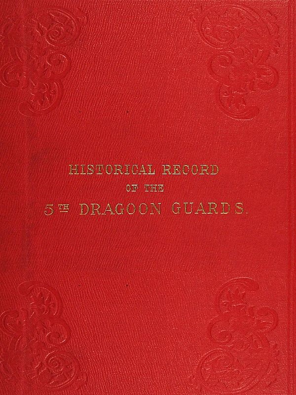Historical Record of the Fifth, or Princess Charlotte of Wales's Regiment of Dragoon Guards  Containing an Account of the Formation of the Regiment in 1685; with Its Subsequent Services to 1838