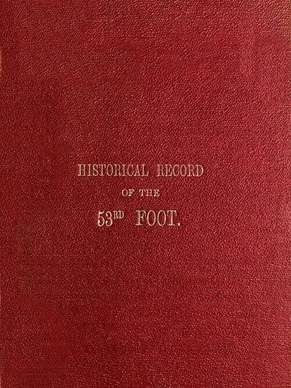 Historical Record of the Fifty-Third, or the Shropshire Regiment of Foot  Containing an account of the formation of the regiment in 1755 and of its subsequent services to 1848