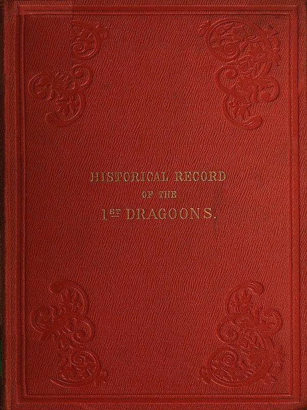 Historical Record of the First, or the Royal Regiment of Dragoons  Containing an Account of Its Formation in the Reign of King Charles the Second, and of Its Subsequent Services to 1839