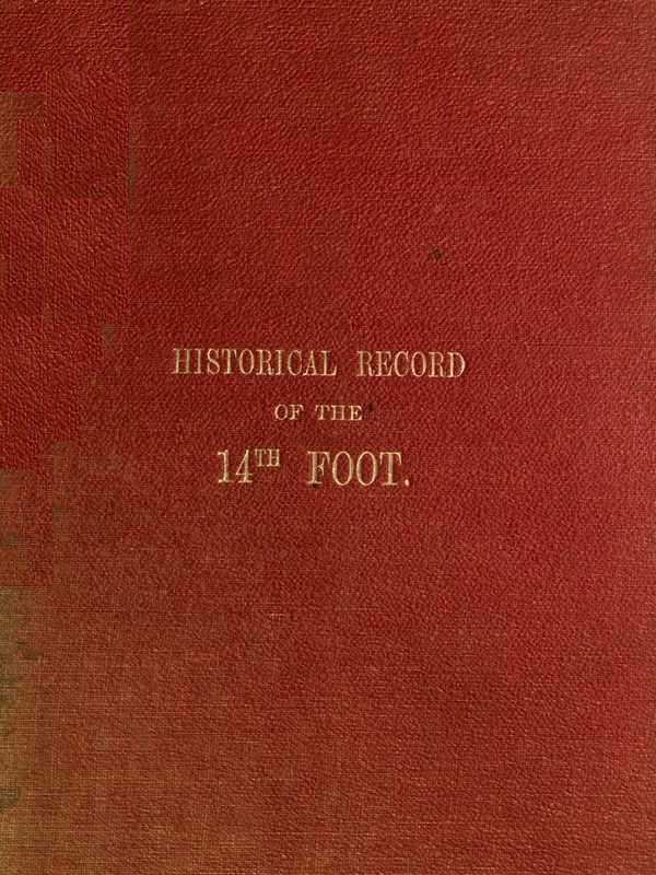 Historical Record of the Fourteenth, or, the Buckinghamshire Regiment of Foot  Containing an Account of the Formation of the Regiment in 1685, and of Its Subsequent Services to 1845