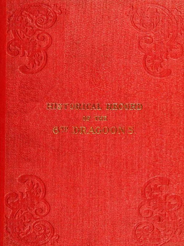 Historical Record of the Sixth, or Inniskilling Regiment of Dragoons  Containing an Account of the Formation of the Regiment in 1689, and of Its Subsequent Services to 1846