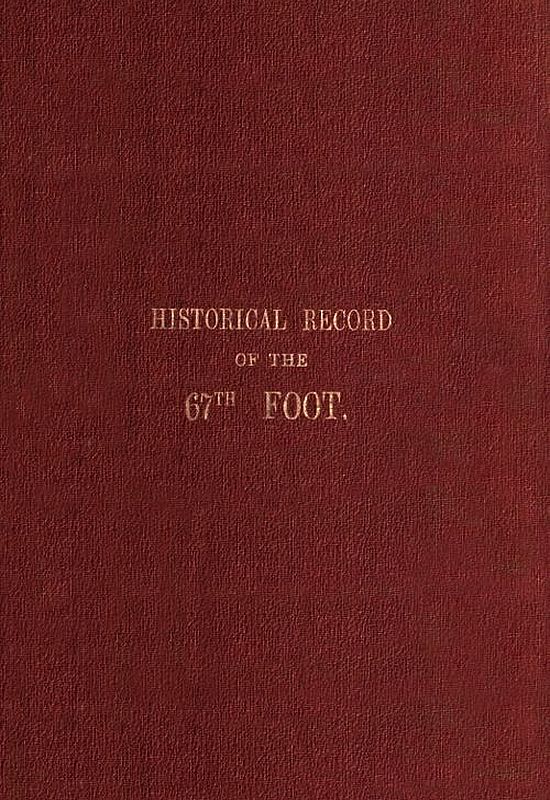 Historical record of the Sixty-Seventh, or the South Hampshire Regiment  Containing an account of the formation of the regiment in 1758, and of its subsequent services to 1849