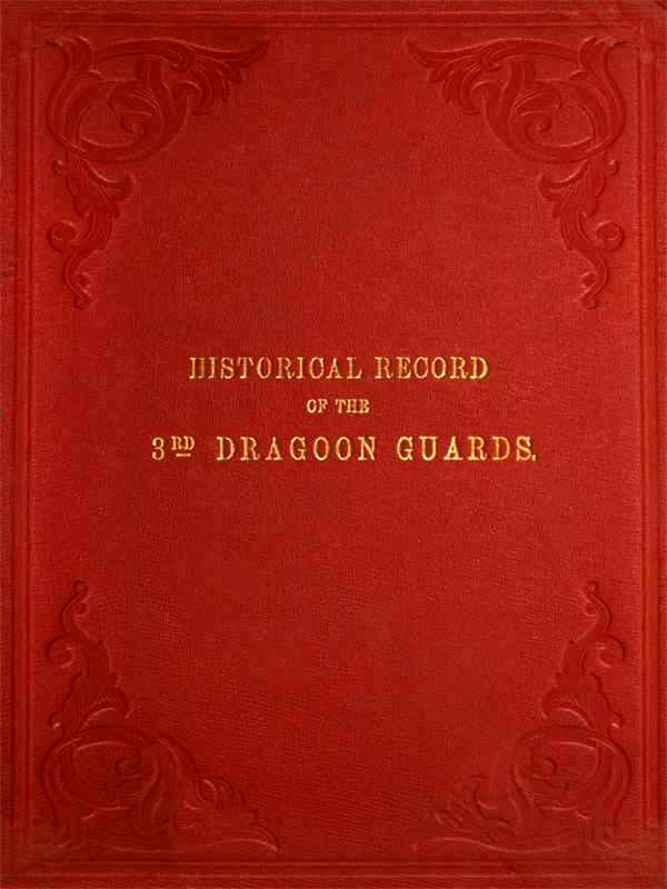 Historical Record of the Third, or Prince of Wales' Regiment of Dragoon Guards  Containing an Account of the Formation of the Regiment in 1685, and of Its Subsequent Services to 1838