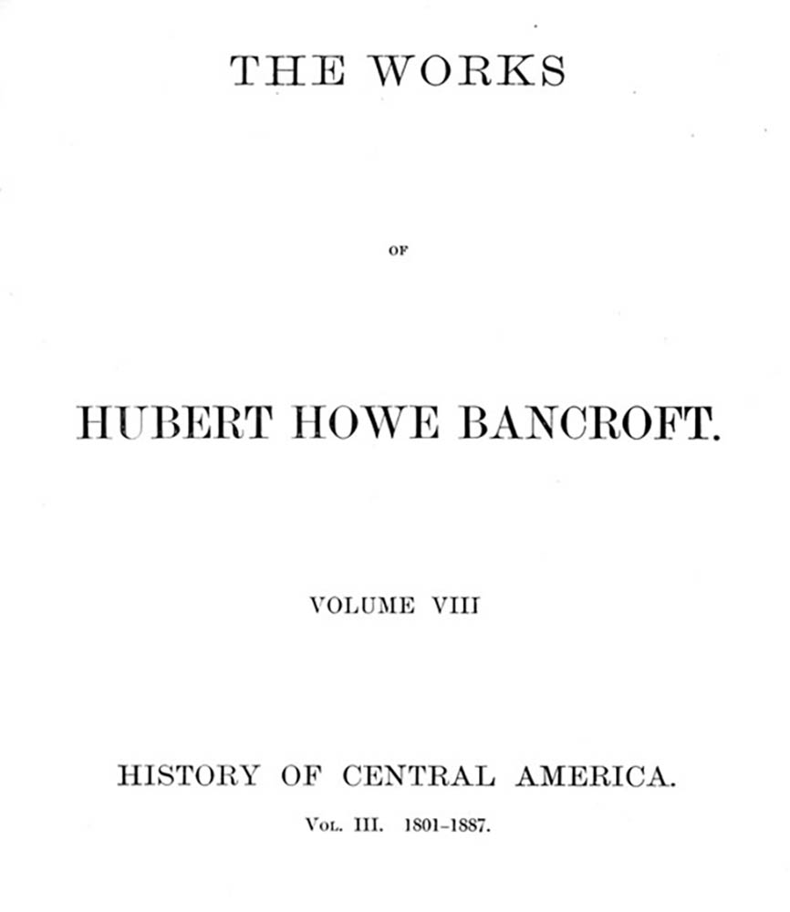 History of Central America, Volume 3, 1801-1887  The Works of Hubert Howe Bancroft, Volume 8