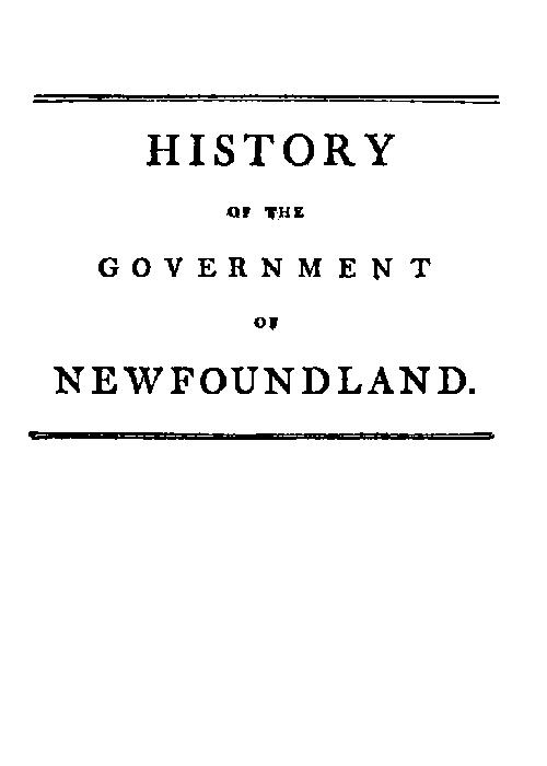 History of the government of the island of Newfoundland  With an appendix containing the Acts of Parliament made respecting the trade and fishery