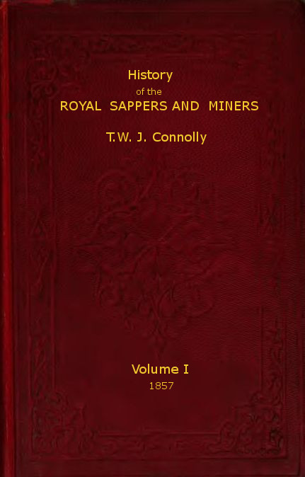History of the Royal Sappers and Miners, Volume 1 (of 2)  From the Formation of the Corps in March 1712 to the date when its designation was changed to that of Royal Engineers