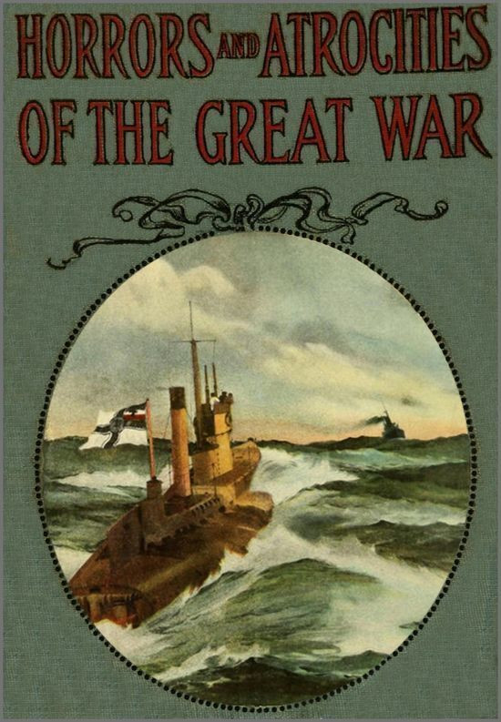 Horrors and Atrocities of the Great War  Including the Tragic Destruction of the Lusitania