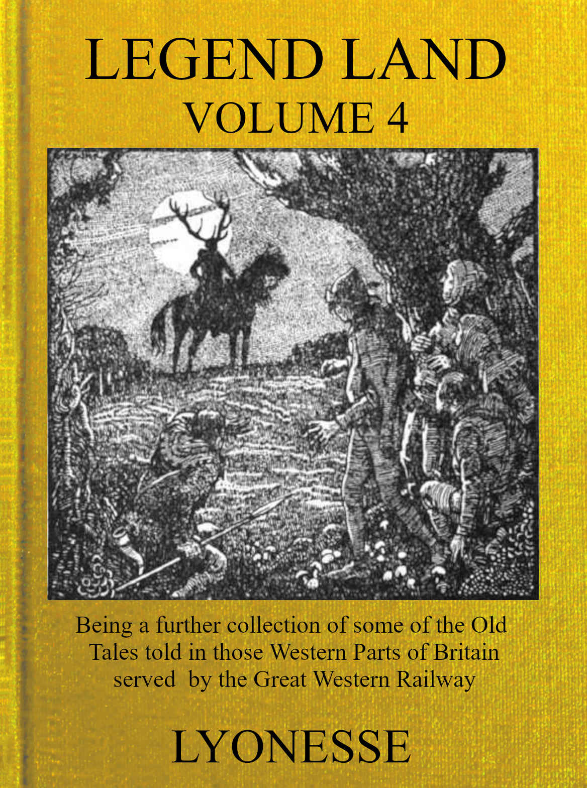 Legend Land, Vol. 4  Being a Further Collection of Some of the Old Tales Told in Those Nearer Western Parts of Britain Served by the Great Western Railway
