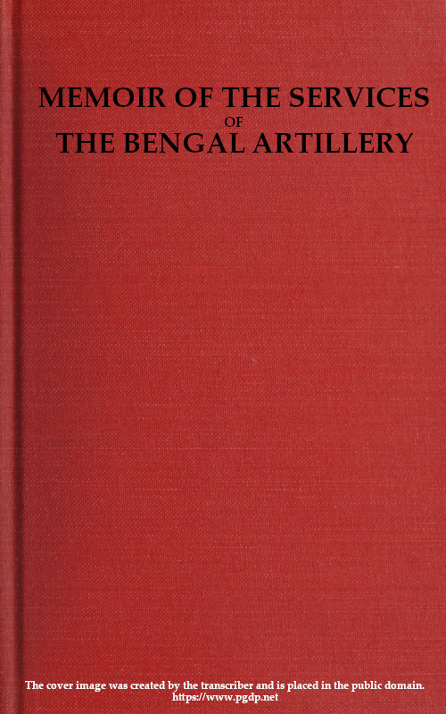 Memoir of the Services of the Bengal Artillery  From the Formation of the Corps to the Present Time, with Some Account of Its Internal Organization