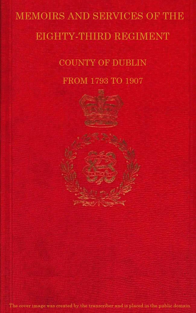 Memoirs and Services of the Eighty-third Regiment, County of Dublin, from 1793 to 1907  Including the Campaigns of the Regiment in the West Indies, Africa, the Peninsula, Ceylon, Canada, and India