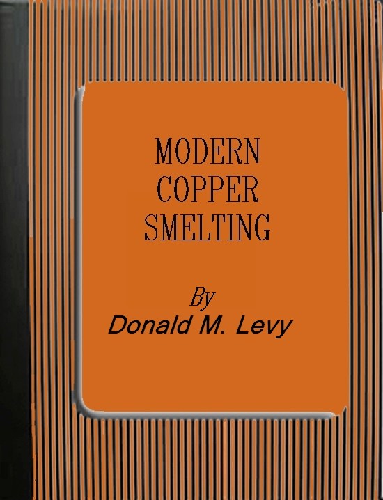 Modern Copper Smelting  being lectures delivered at Birmingham University, greatly extended and adapted and with and introduction on the history, uses and properties of copper.