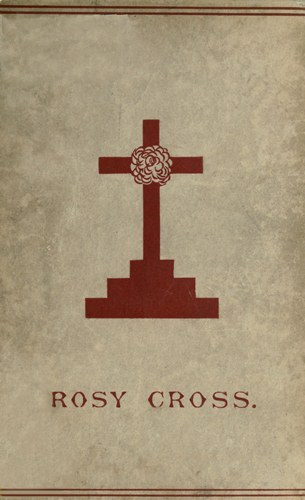 Mysteries of the Rosie Cross  Or, the History of that Curious Sect of the Middle Ages, Known as the Rosicrucians; with Examples of their Pretensions and Claims as Set Forth in the Writings of Their Leaders and Disciples