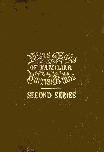 Nests and Eggs of Familiar British Birds, Second Series  Described and Illustrated; with an Account of the Haunts and Habits of the Feathered Architects, and their Times and Modes of Building