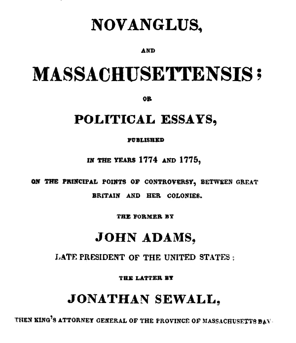 Novanglus, and Massachusettensis  or, Political Essays, Published in the Years 1774 and 1775, on the Principal Points of Controversy, between Great Britain and Her Colonies