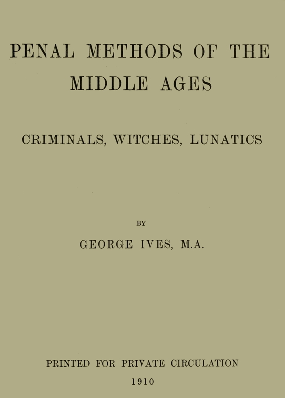 Penal Methods of the Middle Ages: Criminals, Witches, Lunatics