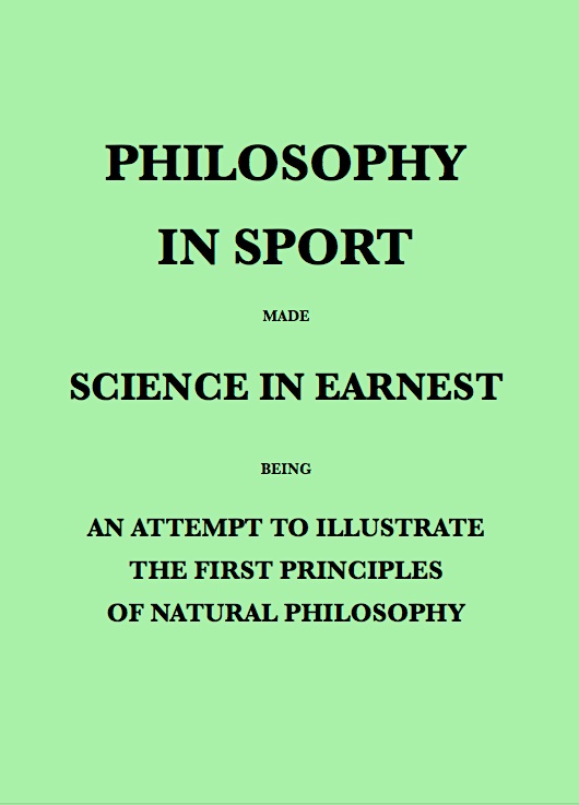Philosophy in Sport Made Science in Earnest  Being an Attempt to Illustrate the First Principles of Natural Philosophy by the Aid of Popular Toys and Sports
