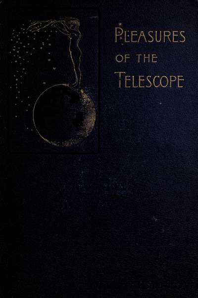 Pleasures of the telescope  An Illustrated Guide for Amateur Astronomers and a Popular Description of the Chief Wonders of the Heavens for General Readers