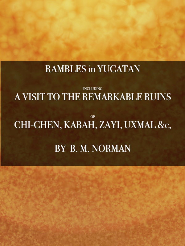 Rambles in Yucatan; or, Notes of Travel Through the Peninsula  Including a Visit to the Remarkable Ruins of Chi-Chen, Kabah, Zayi, and Uxmal. 2nd ed